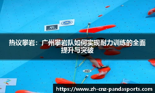 热议攀岩：广州攀岩队如何实现耐力训练的全面提升与突破