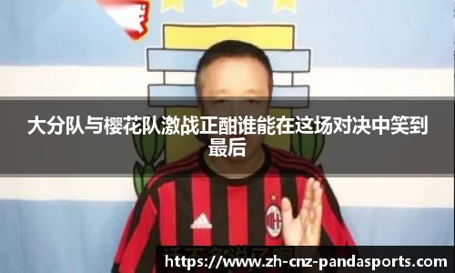 大分队与樱花队激战正酣谁能在这场对决中笑到最后