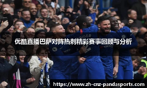 优酷直播巴萨对阵热刺精彩赛事回顾与分析